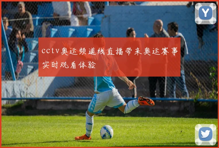 cctv奥运频道线直播带来奥运赛事实时观看体验