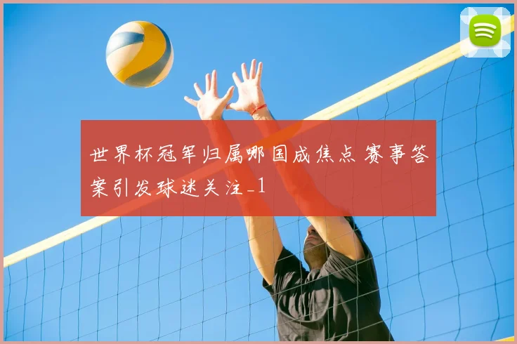 世界杯冠军归属哪国成焦点 赛事答案引发球迷关注_1
