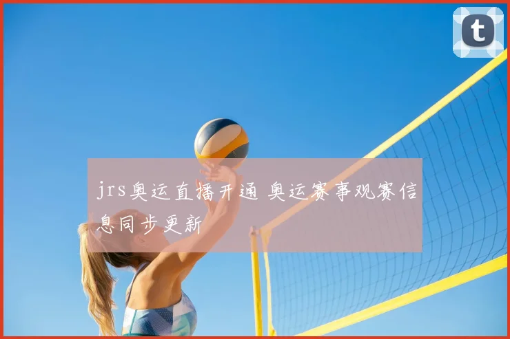 jrs奥运直播开通 奥运赛事观赛信息同步更新