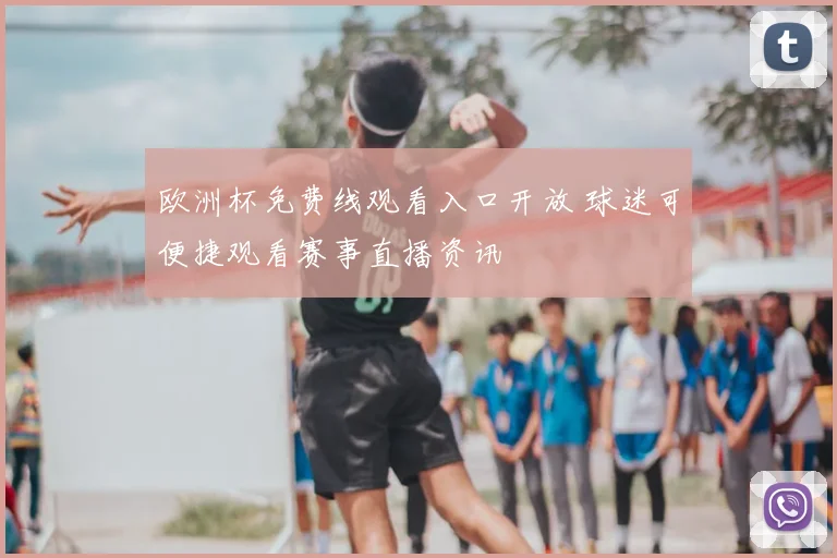 欧洲杯免费线观看入口开放 球迷可便捷观看赛事直播资讯